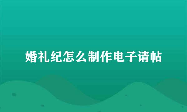 婚礼纪怎么制作电子请帖