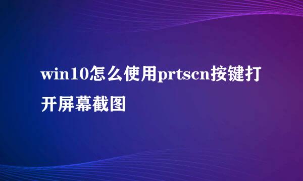 win10怎么使用prtscn按键打开屏幕截图