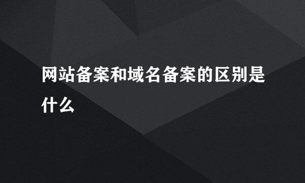 网站备案和域名备案的区别是什么