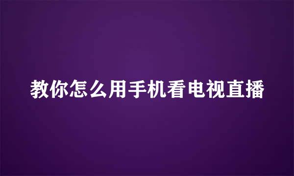 教你怎么用手机看电视直播