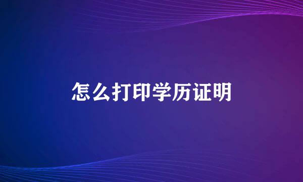 怎么打印学历证明