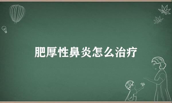 肥厚性鼻炎怎么治疗