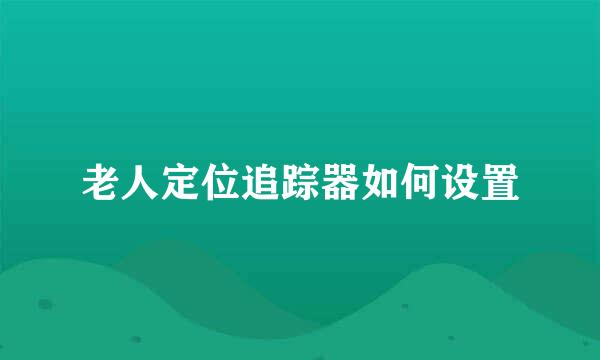 老人定位追踪器如何设置