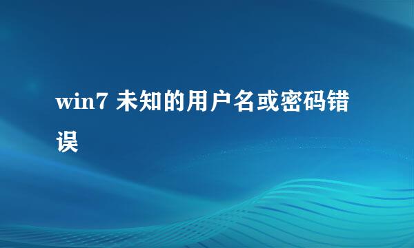 win7 未知的用户名或密码错误
