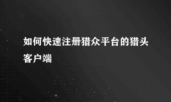如何快速注册猎众平台的猎头客户端