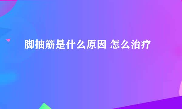 脚抽筋是什么原因 怎么治疗