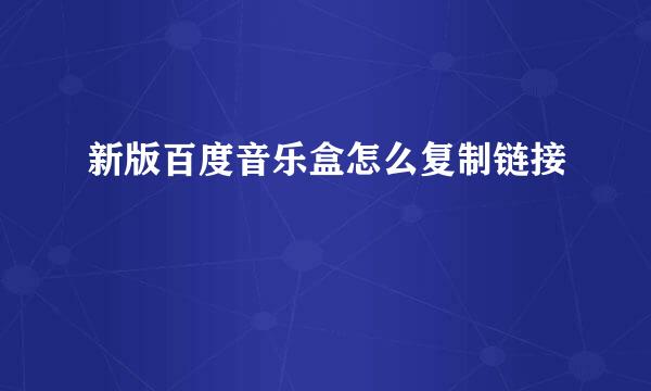 新版百度音乐盒怎么复制链接