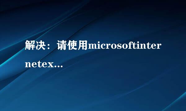解决：请使用microsoftinternetexplorer 浏览器