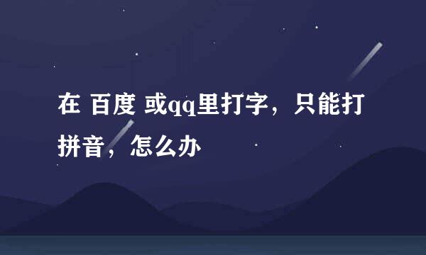 在 百度 或qq里打字，只能打拼音，怎么办