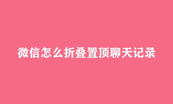 微信怎么折叠置顶聊天记录