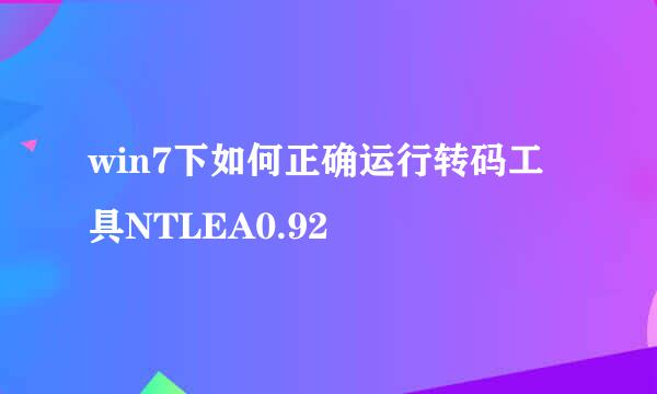 win7下如何正确运行转码工具NTLEA0.92