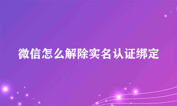 微信怎么解除实名认证绑定