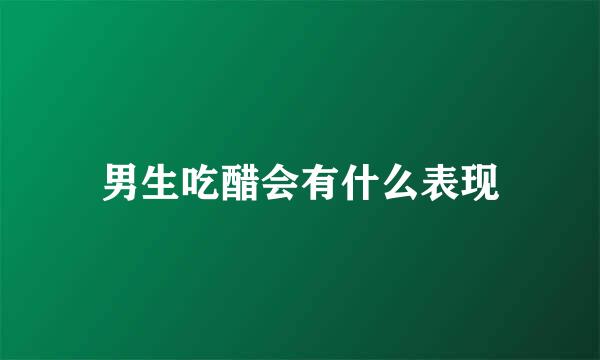 男生吃醋会有什么表现