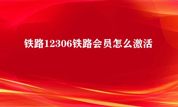 铁路12306铁路会员怎么激活