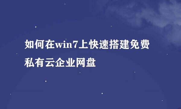 如何在win7上快速搭建免费私有云企业网盘