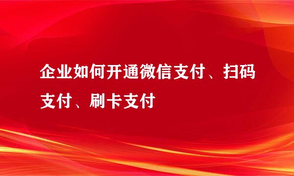 企业如何开通微信支付、扫码支付、刷卡支付