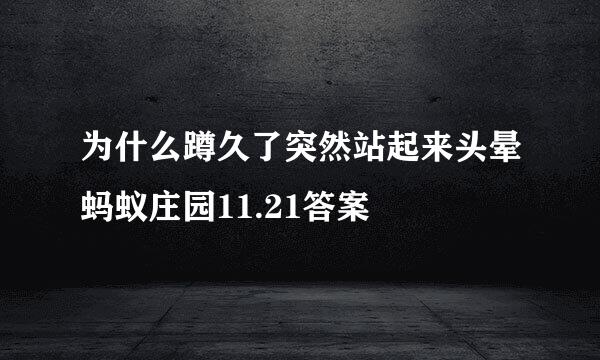 为什么蹲久了突然站起来头晕蚂蚁庄园11.21答案