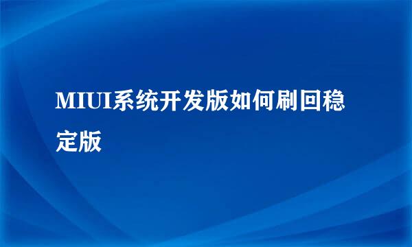MIUI系统开发版如何刷回稳定版