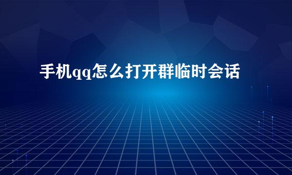 手机qq怎么打开群临时会话