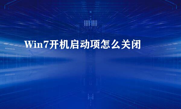 Win7开机启动项怎么关闭