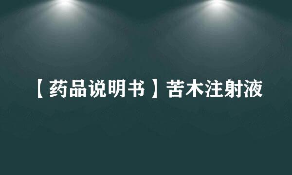 【药品说明书】苦木注射液