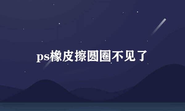 ps橡皮擦圆圈不见了