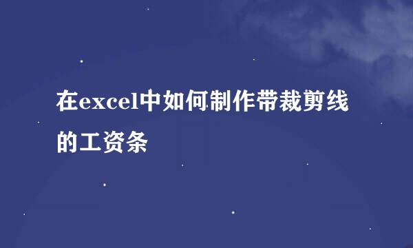 在excel中如何制作带裁剪线的工资条