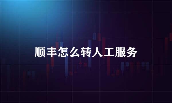 顺丰怎么转人工服务