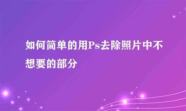 如何简单的用Ps去除照片中不想要的部分