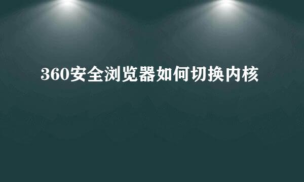 360安全浏览器如何切换内核