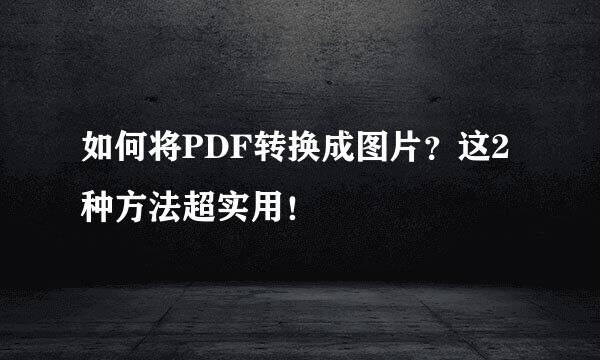 如何将PDF转换成图片？这2种方法超实用！