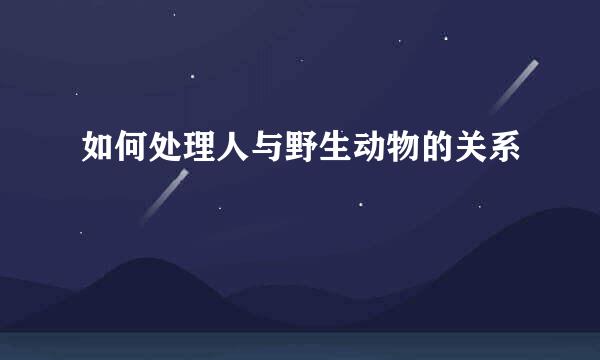 如何处理人与野生动物的关系