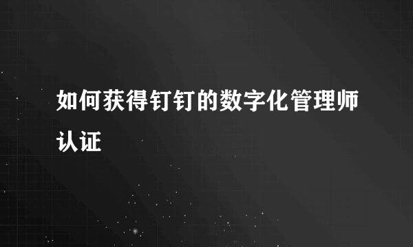 如何获得钉钉的数字化管理师认证