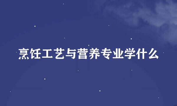 烹饪工艺与营养专业学什么