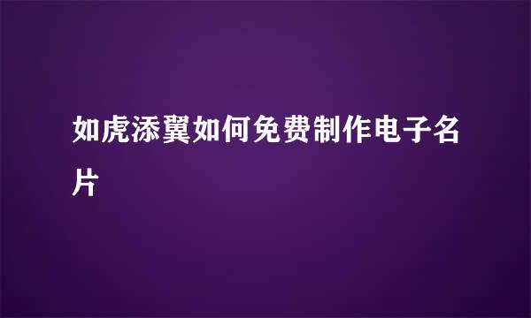 如虎添翼如何免费制作电子名片