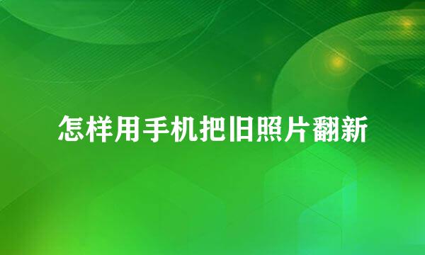 怎样用手机把旧照片翻新