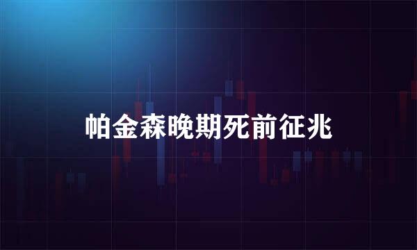 帕金森晚期死前征兆
