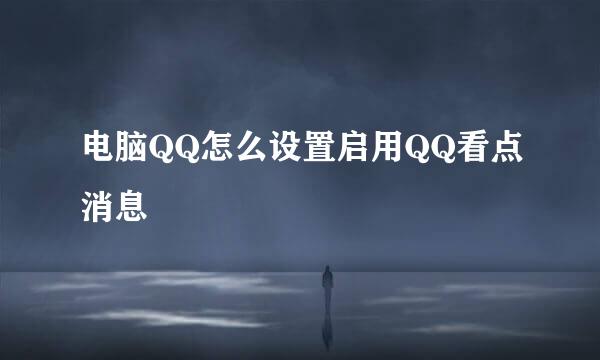 电脑QQ怎么设置启用QQ看点消息