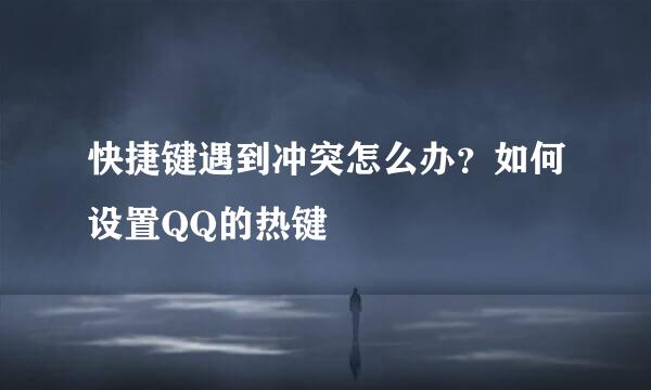 快捷键遇到冲突怎么办？如何设置QQ的热键