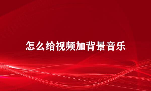 怎么给视频加背景音乐