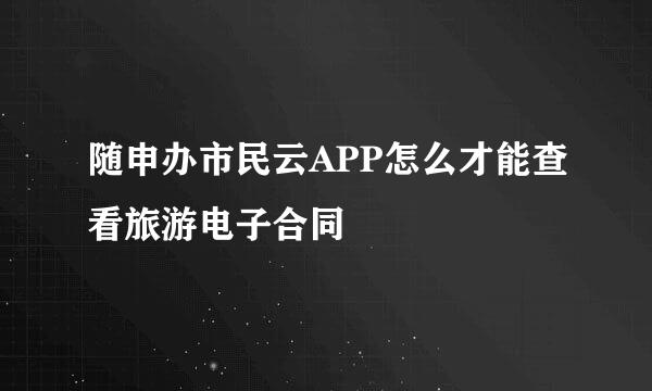 随申办市民云APP怎么才能查看旅游电子合同