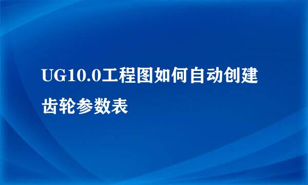 UG10.0工程图如何自动创建齿轮参数表