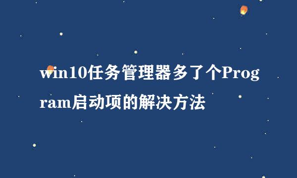 win10任务管理器多了个Program启动项的解决方法