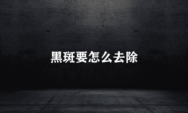 黑斑要怎么去除