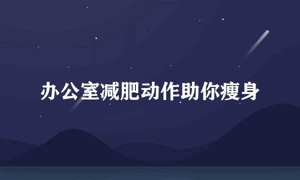 办公室减肥动作助你瘦身