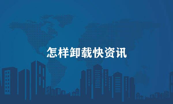 怎样卸载快资讯