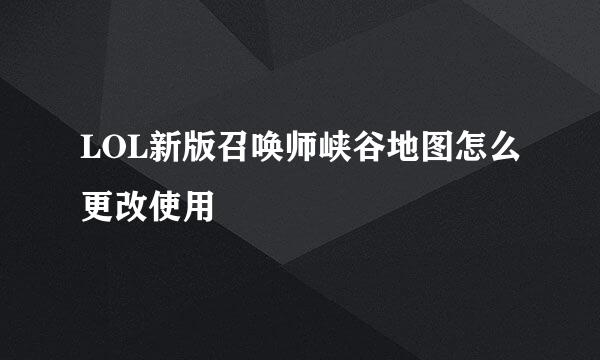 LOL新版召唤师峡谷地图怎么更改使用