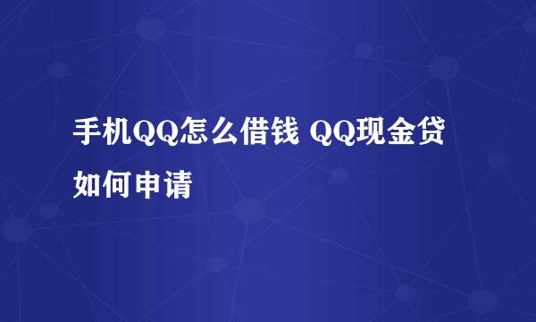 手机QQ怎么借钱 QQ现金贷如何申请