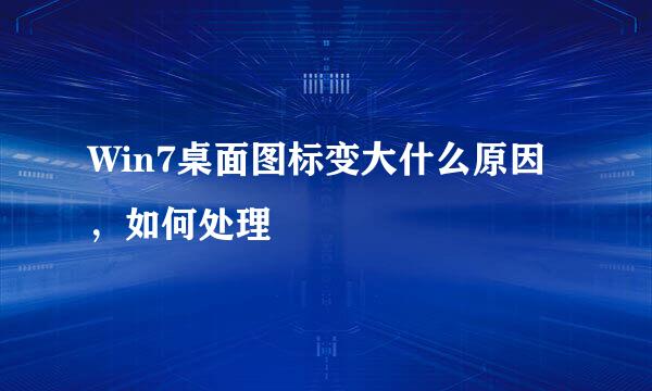 Win7桌面图标变大什么原因，如何处理