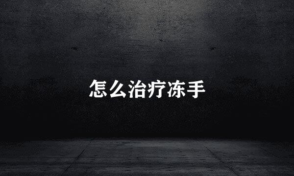 怎么治疗冻手